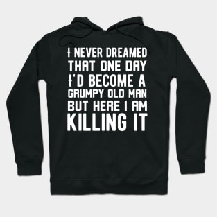 I Never Dreamed that One Day I'd Become a Grumpy Old Man but Here I Am Killing It Hoodie